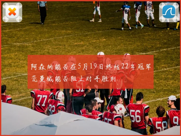 阿森纳能否在5月19日终结22年冠军荒曼城能否阻止对手胜利
