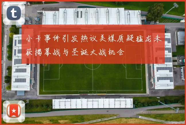 小卡事件引发热议美媒质疑猛龙未获揭幕战与圣诞大战机会