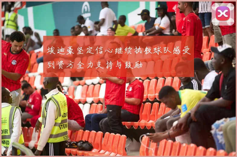 埃迪豪坚定信心继续执教球队感受到资方全力支持与鼓励