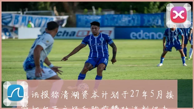 电讯报称清湖资本计划于27年5月接管切尔西主场和胸前赞助谈判仍未取得进展