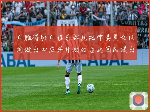 利雅得胜利俱乐部就纪律委员会问询做出回应并计划对吉达国民提出投诉
