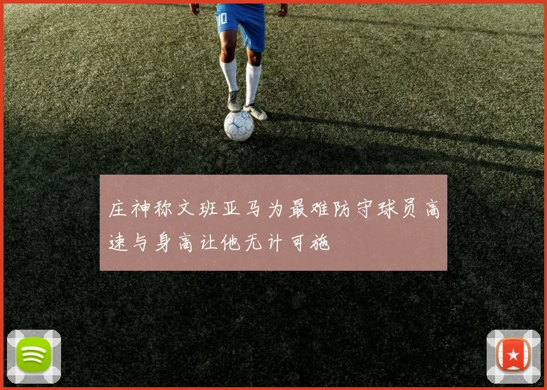 庄神称文班亚马为最难防守球员高速与身高让他无计可施