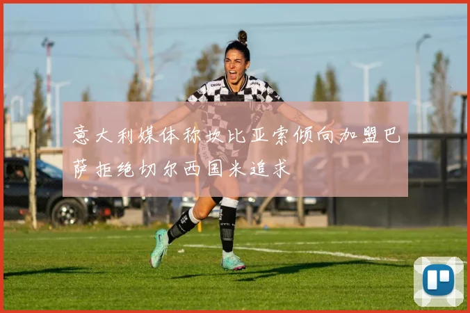 意大利媒体称坎比亚索倾向加盟巴萨拒绝切尔西国米追求