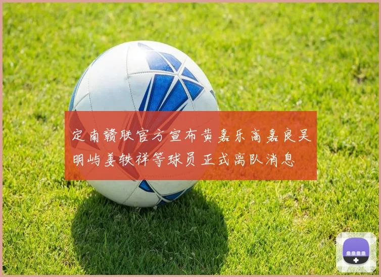 定南赣联官方宣布黄嘉乐高嘉良吴明屿姜轶祥等球员正式离队消息