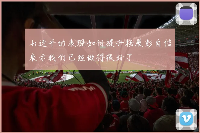 七连平的表现如何提升杨展彭自信表示我们已经做得很好了