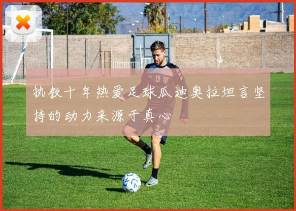 执教十年热爱足球瓜迪奥拉坦言坚持的动力来源于真心