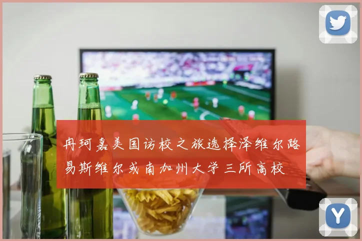 冉珂嘉美国访校之旅选择泽维尔路易斯维尔或南加州大学三所高校