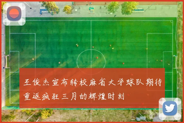 王俊杰宣布转校麻省大学球队期待重返疯狂三月的辉煌时刻